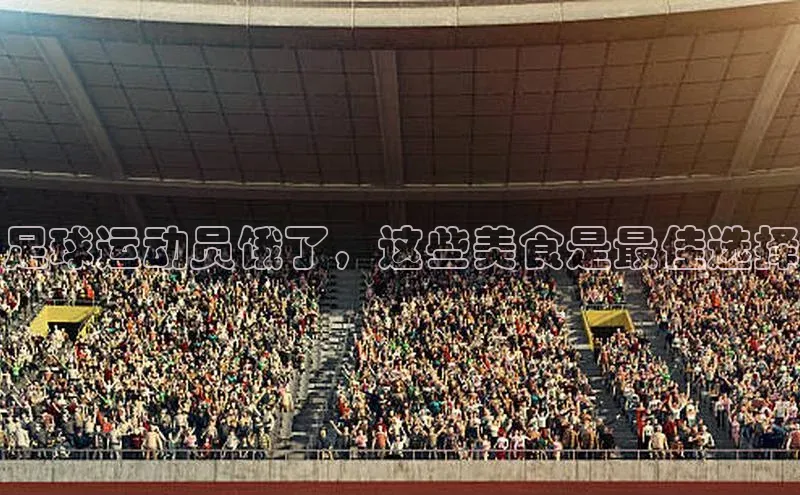 天辰注册平台元隆雅图足球运动员饿了，这些美食是最佳选择