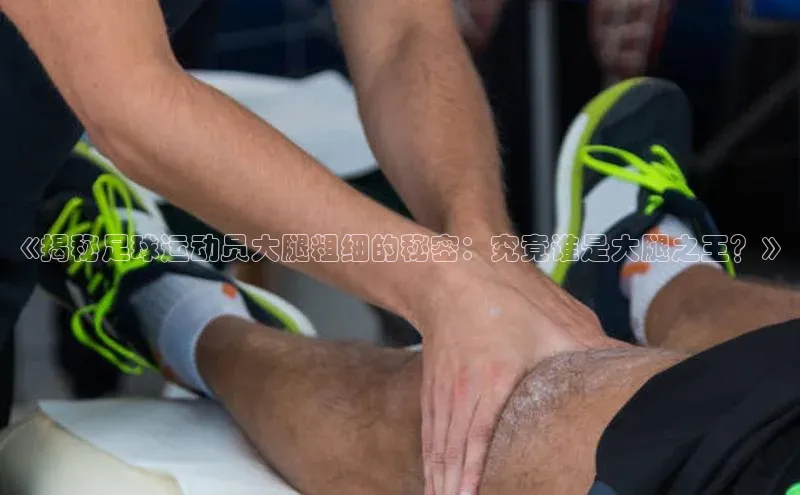 天辰平台app官方下载顺丰《揭秘足球运动员大腿粗细的秘密：究竟谁是大腿之王？》