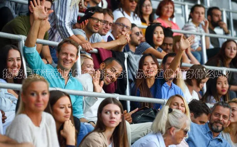 天辰平台测速登录百度Apollo揭秘足球运动员的穿着秘密：你知道他们穿什么吗？