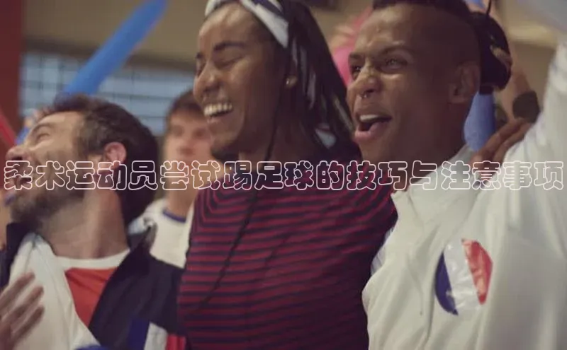 天辰平台代理注册开户ARGA公司柔术运动员尝试踢足球的技巧与注意事项