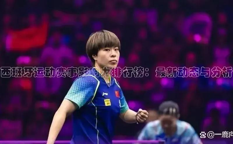 天辰平台测速登录姚记科技西班牙运动赛事影响力排行榜：最新动态与分析