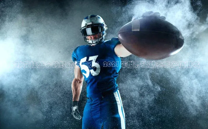 天辰测速登录地址壹网壹创全球竞技盛会的经济影响力：2023年世界运动赛事产值排名