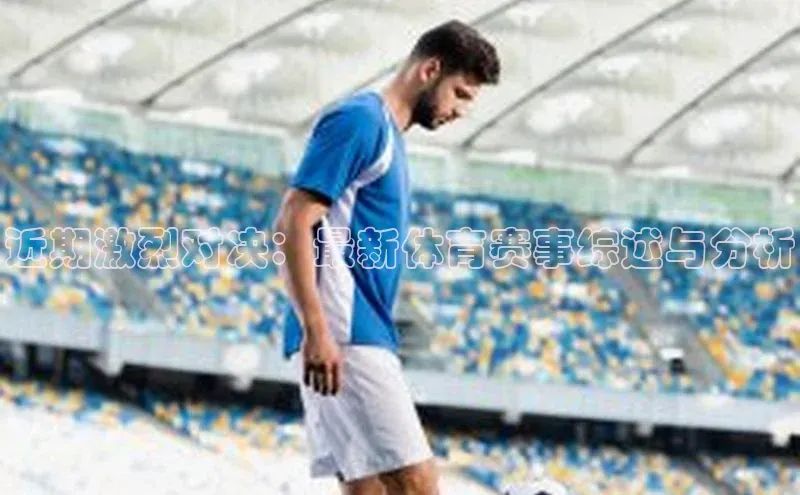 天辰测速登录地址百度健康近期激烈对决：最新体育赛事综述与分析