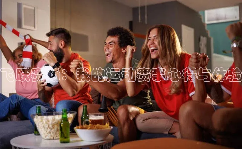 天辰娱乐网易飞跃赛场：我的运动赛事心得与体验