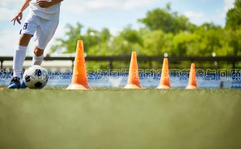 冰与火的盛宴：冬泳国际运动赛事前瞻与回顾