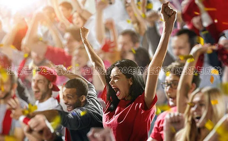 海南二十年的辉煌：回顾海南20年的运动赛事盛况与成就