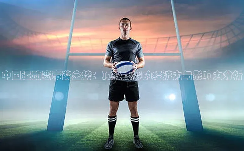 中国运动赛事奖金榜：顶级比赛的经济力与影响力分析