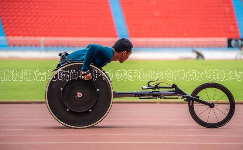 捕捉激情与瞬间：运动赛事摄影的特点及其技巧