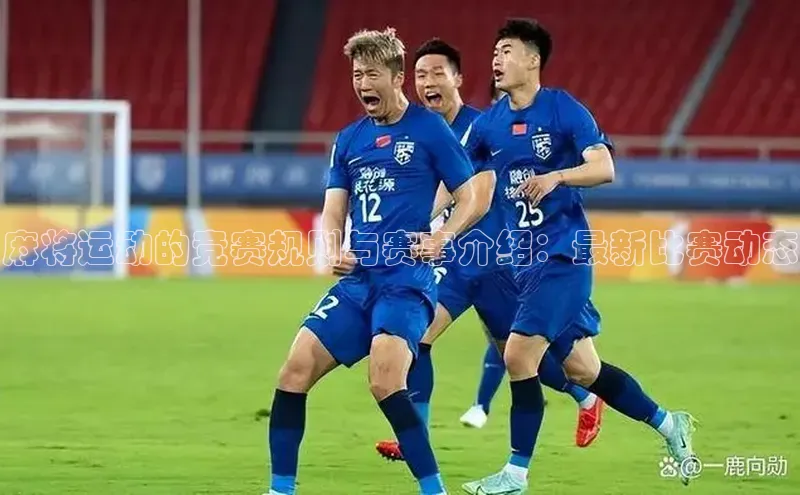 麻将运动的竞赛规则与赛事介绍：最新比赛动态