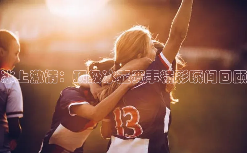 冰上激情：顶级冰壶赛事精彩瞬间回顾