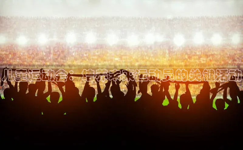 儿童运动会：培养未来运动员的关键活动