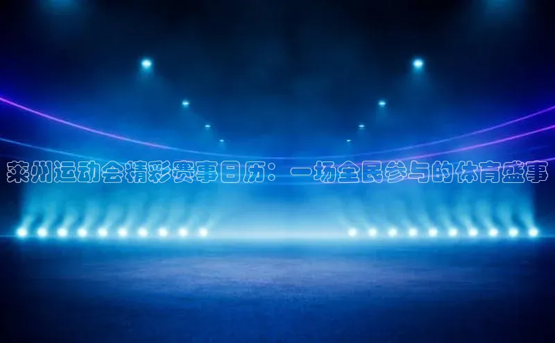 莱州运动会精彩赛事日历：一场全民参与的体育盛事