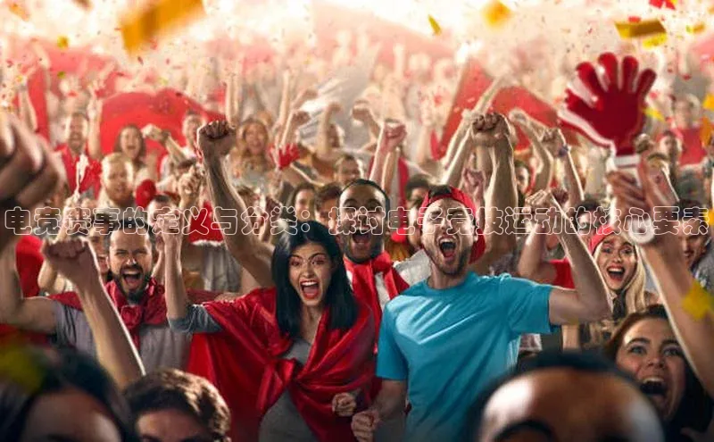 电竞赛事的定义与分类：探讨电子竞技运动的核心要素