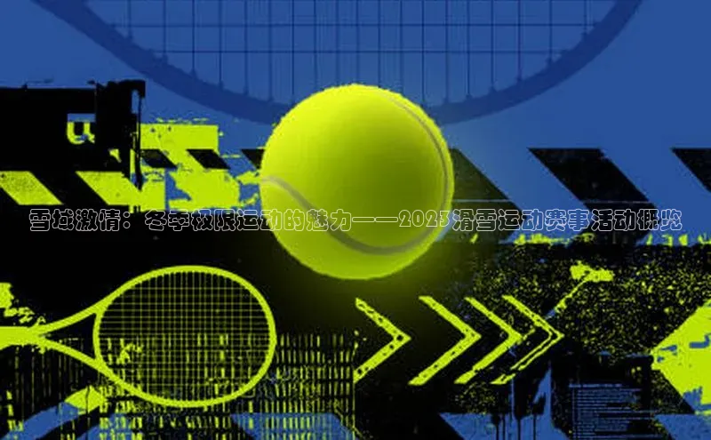 雪域激情：冬季极限运动的魅力——2023滑雪运动赛事活动概览