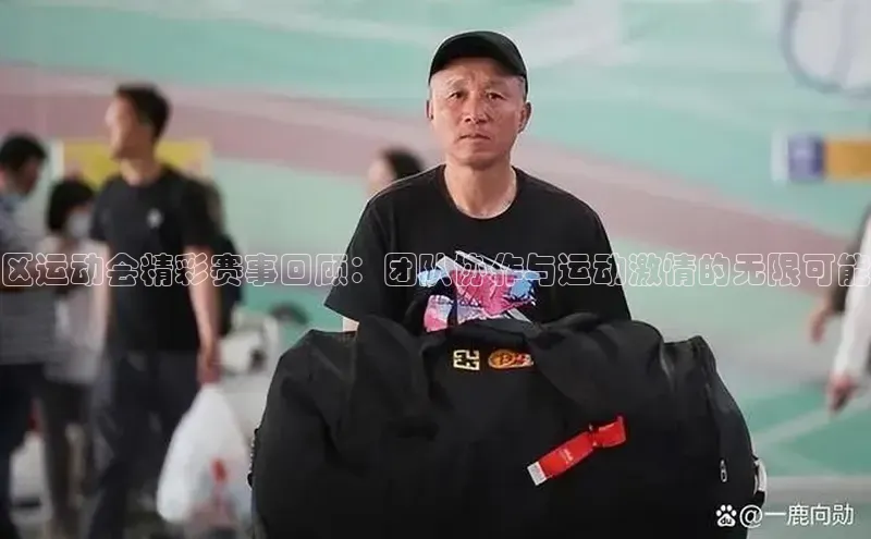 区运动会精彩赛事回顾：团队协作与运动激情的无限可能
