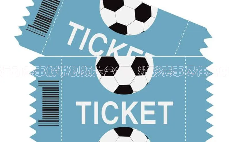 运动赛事解说视频大全集：精彩赛事尽在其中