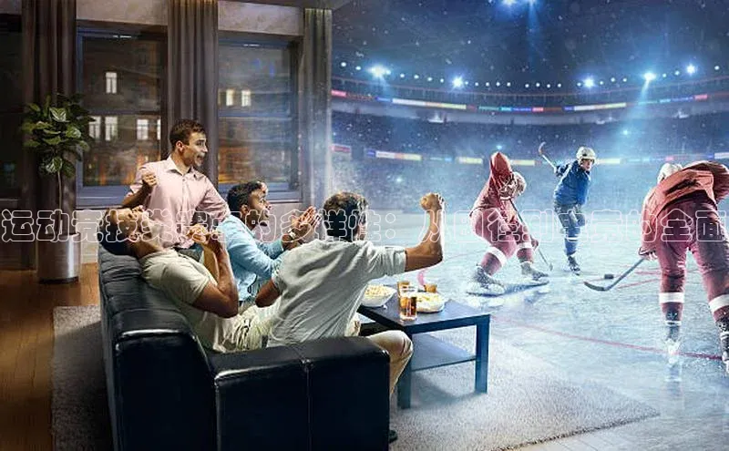 运动竞技类赛事的多样性：从田径到电竞的全面