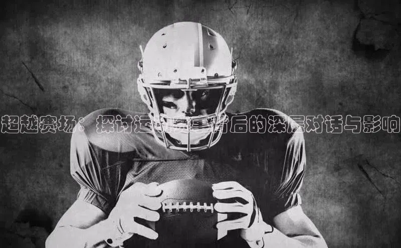超越赛场：探讨运动赛事背后的深层对话与影响