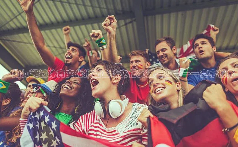 ：如何通过体育文化推动全球文化交流与融合——赛事视角