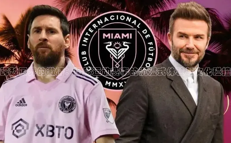 跨越国界的激情：国际运动赛事的沉浸式体验与文化碰撞