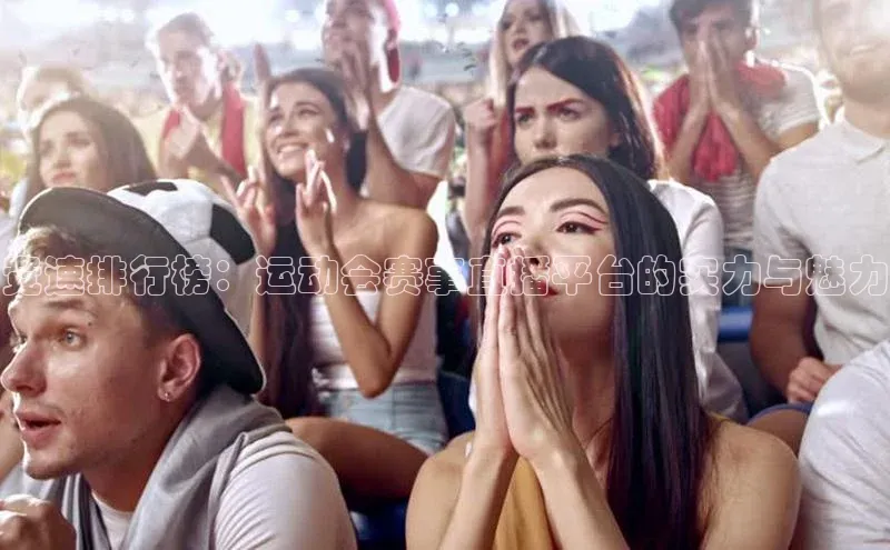 竞速排行榜：运动会赛事直播平台的实力与魅力
