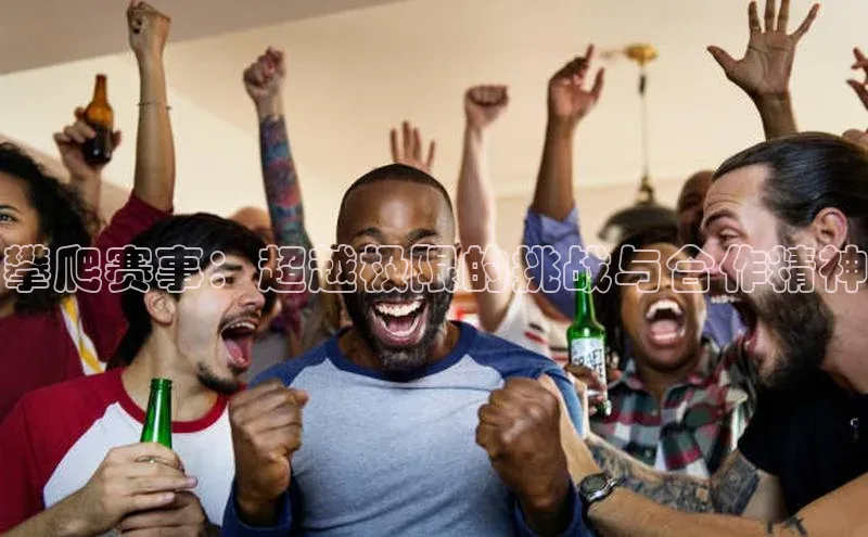 攀爬赛事：超越极限的挑战与合作精神