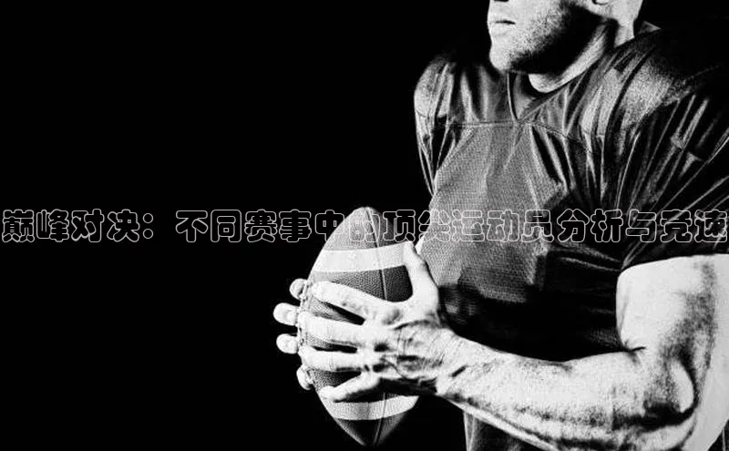 巅峰对决：不同赛事中的顶尖运动员分析与竞速