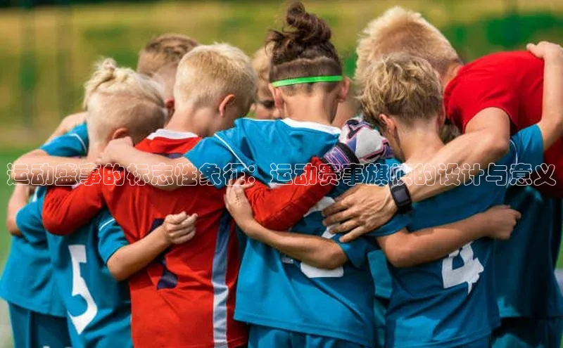 运动盛事的标志性象征：运动赛事旗帜的设计与意义