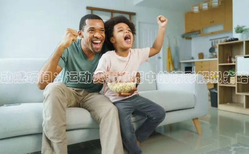 动感瞬间：运动赛事直播中的精彩解说策略