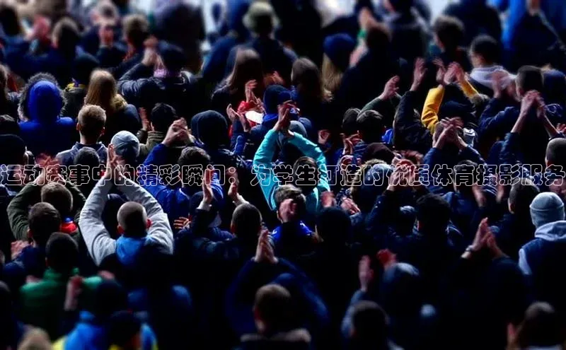 运动赛事中的精彩瞬间：为学生打造的优质体育摄影服务