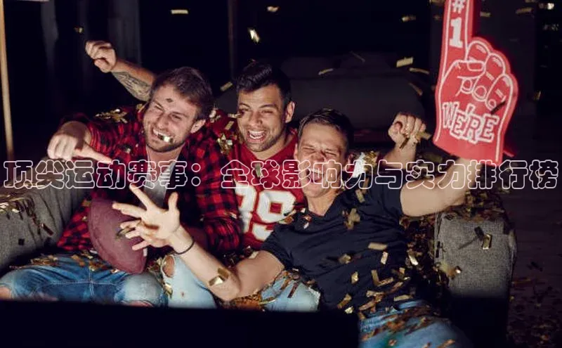 顶尖运动赛事：全球影响力与实力排行榜