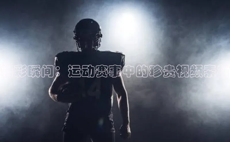 精彩瞬间：运动赛事中的珍贵视频素材