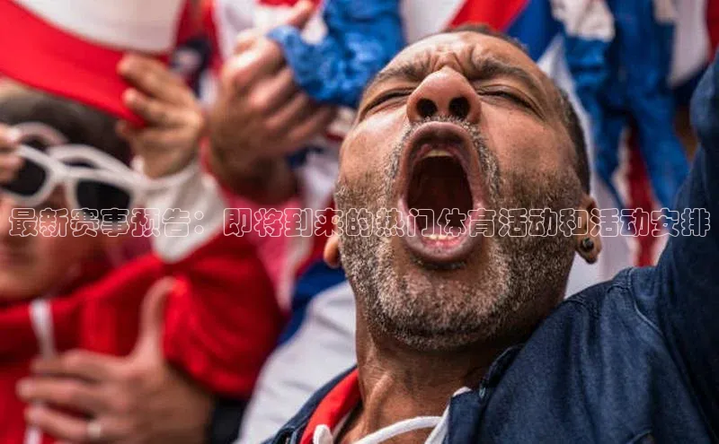 最新赛事预告：即将到来的热门体育活动和活动安排