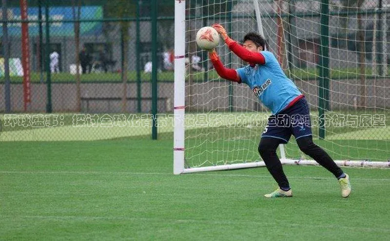 环球盛事：探讨全球化背景下最具影响力的运动赛事分析与展望