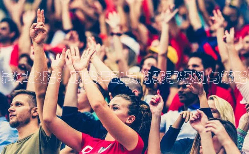 冠军之路：顶尖运动员的赛事规划与策略