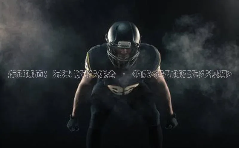 疾速赛道：沉浸式跑步体验——独家<运动赛事跑步视频>