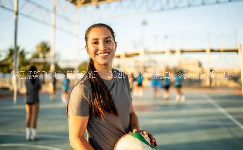 运动赛事中的精彩瞬间：2023年十大最具影响力比赛回顾