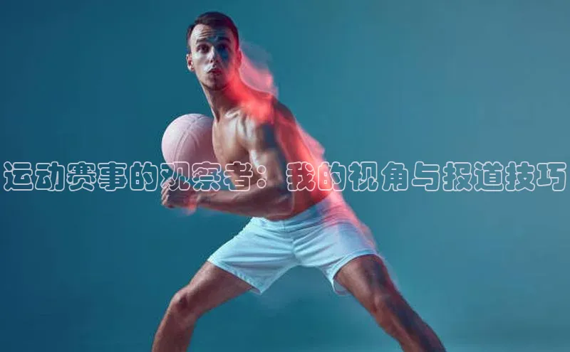 运动赛事的观察者：我的视角与报道技巧