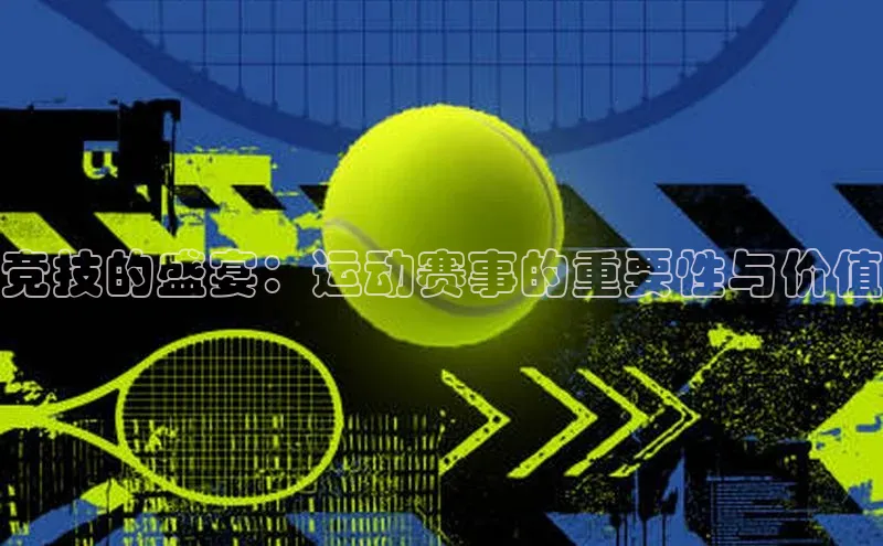 竞技的盛宴：运动赛事的重要性与价值