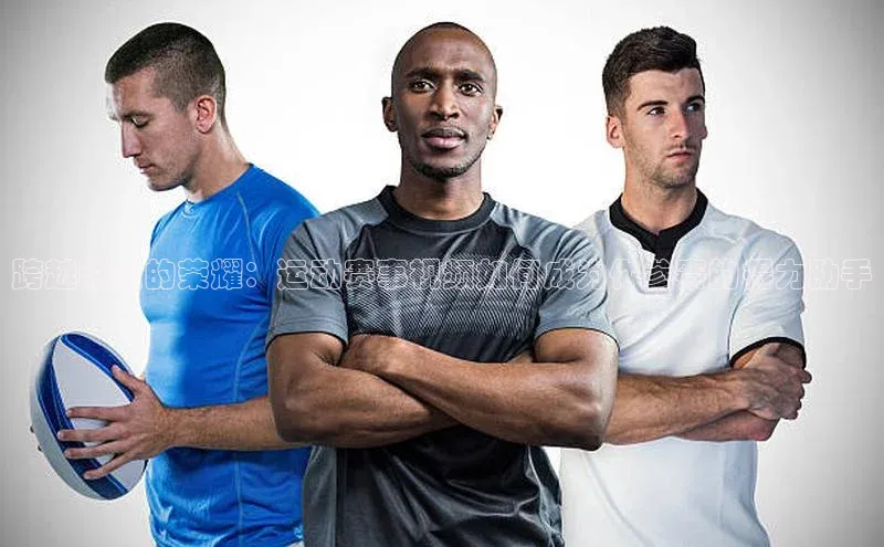 跨越时空的荣耀：运动赛事视频如何成为你参赛的得力助手