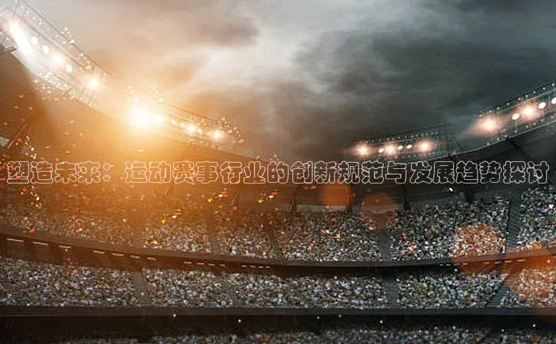 塑造未来：运动赛事行业的创新规范与发展趋势探讨